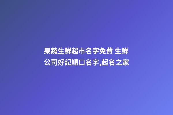 果蔬生鮮超市名字免費 生鮮公司好記順口名字,起名之家-第1張-公司起名-玄機派